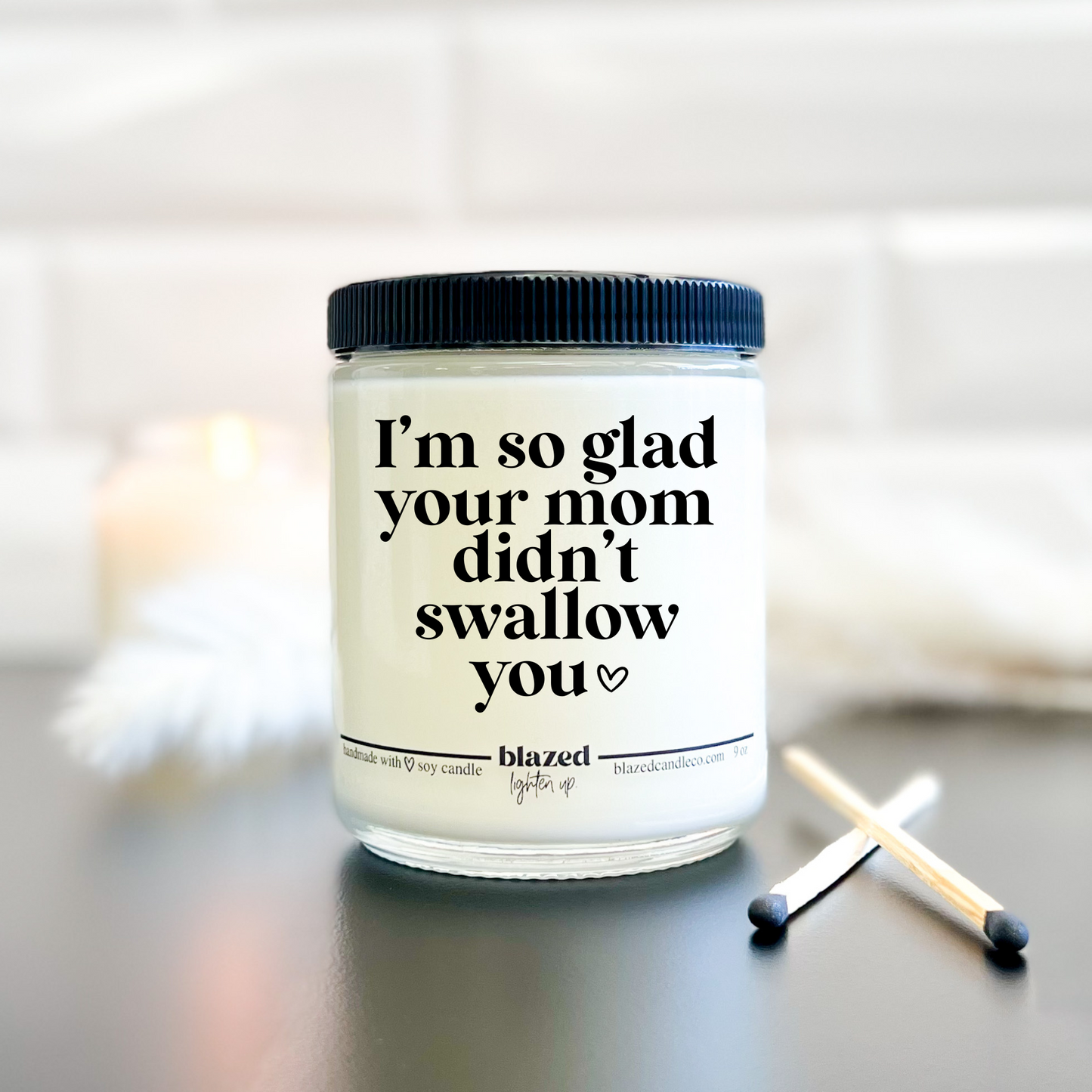 I'm so glad your mom didn't swallow you Candle